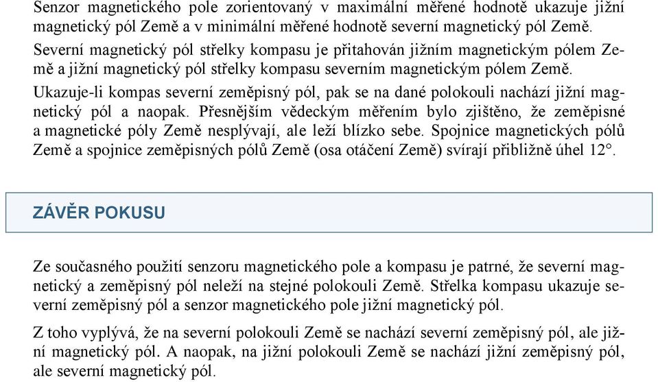 Ukazuje-li kompas severní zeměpisný pól, pak se na dané polokouli nachází jižní magnetický pól a naopak.