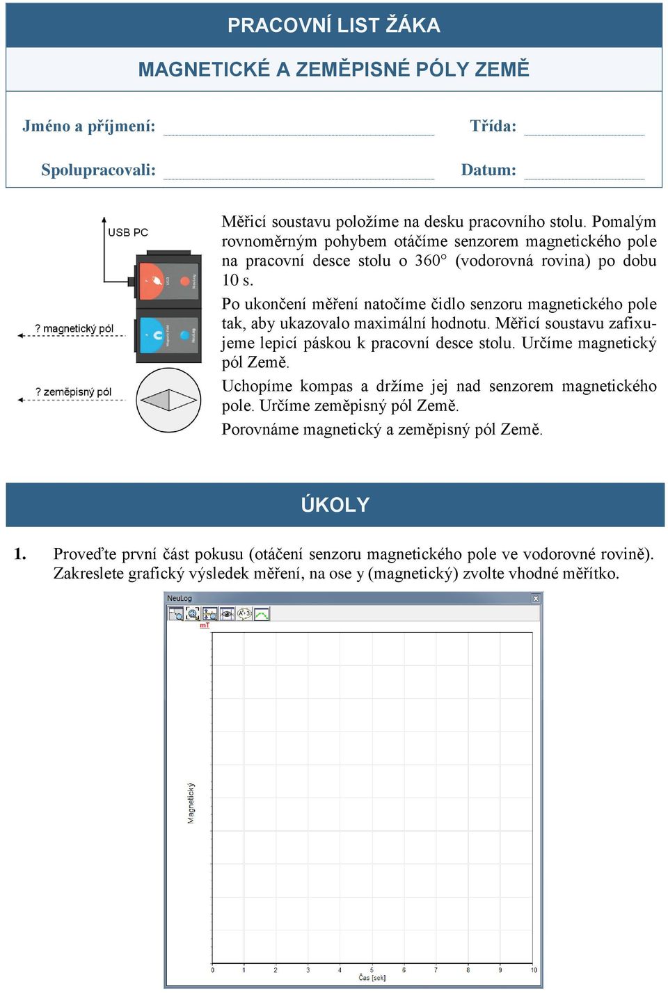 Po ukončení měření natočíme čidlo senzoru magnetického pole tak, aby ukazovalo maximální hodnotu. Měřicí soustavu zafixujeme lepicí páskou k pracovní desce stolu. Určíme magnetický pól Země.