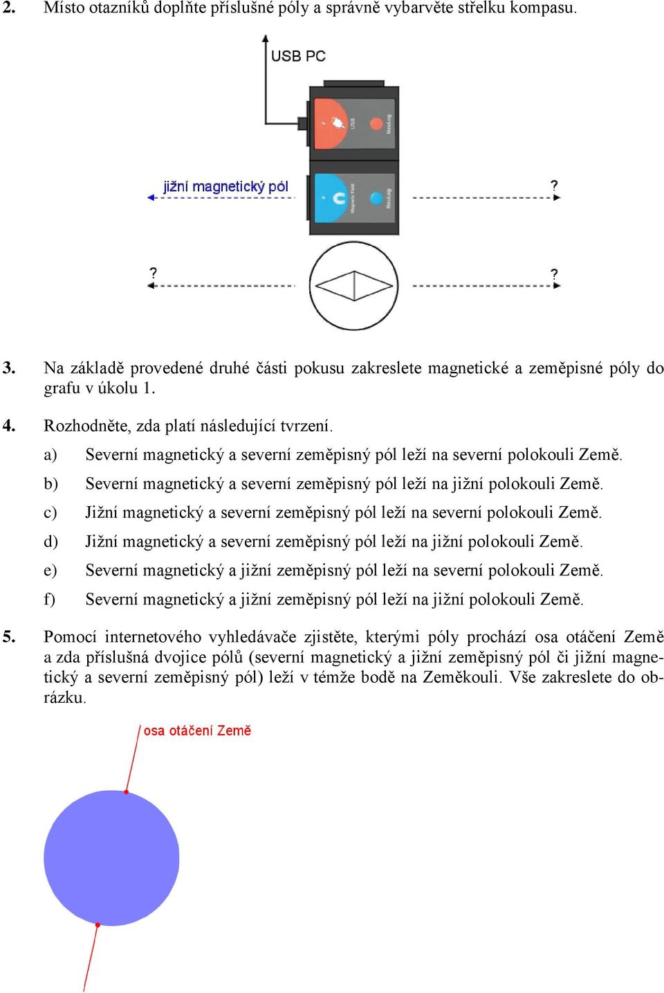 c) Jižní magnetický a severní zeměpisný pól leží na severní polokouli Země. d) Jižní magnetický a severní zeměpisný pól leží na jižní polokouli Země.