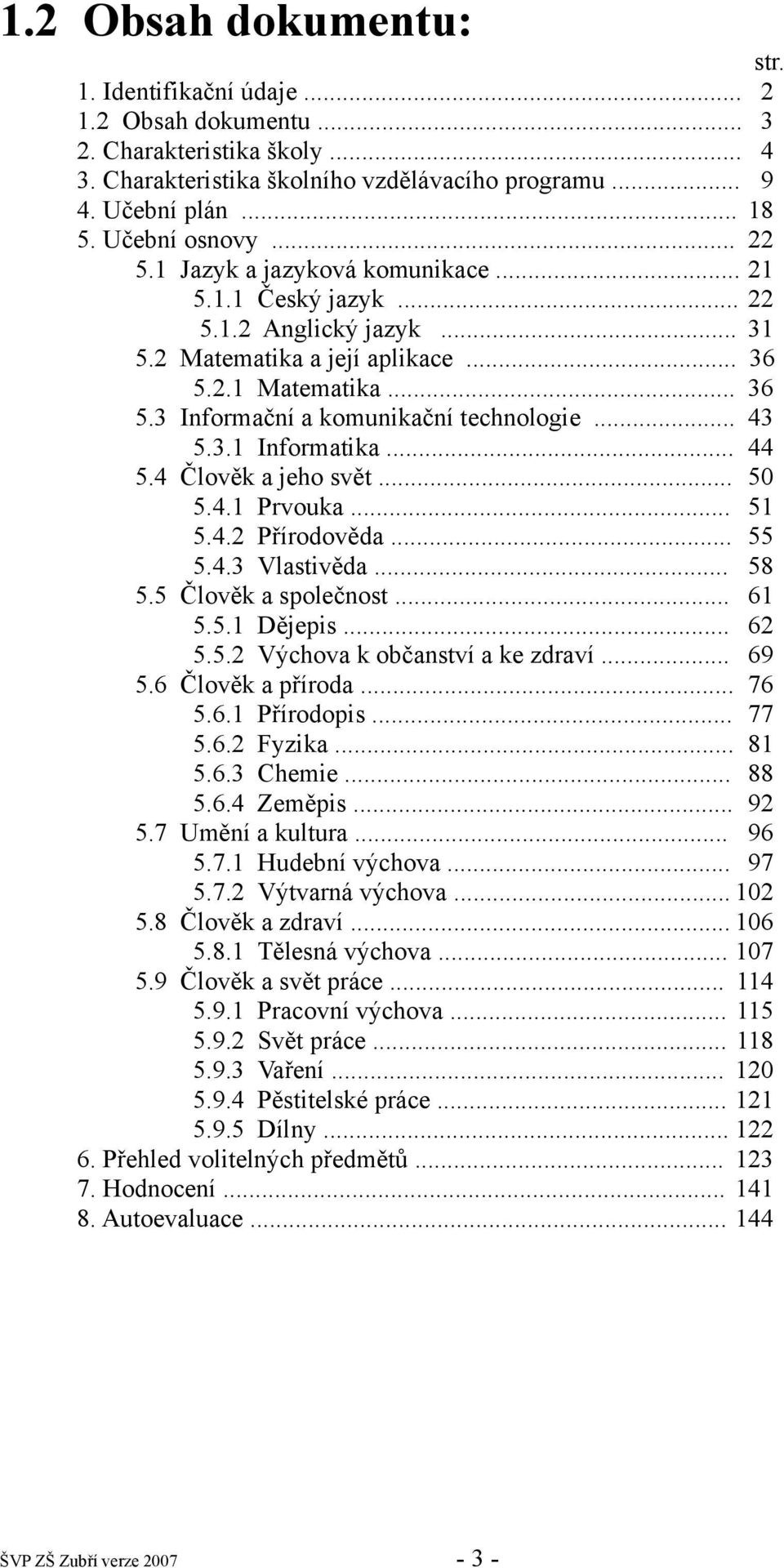 .. 43 5.3.1 Informatika... 44 5.4 Člověk a jeho svět... 50 5.4.1 Prvouka... 51 5.4.2 Přírodověda... 55 5.4.3 Vlastivěda... 58 5.5 Člověk a společnost... 61 5.5.1 Dějepis... 62 5.5.2 Výchova k občanství a ke zdraví.