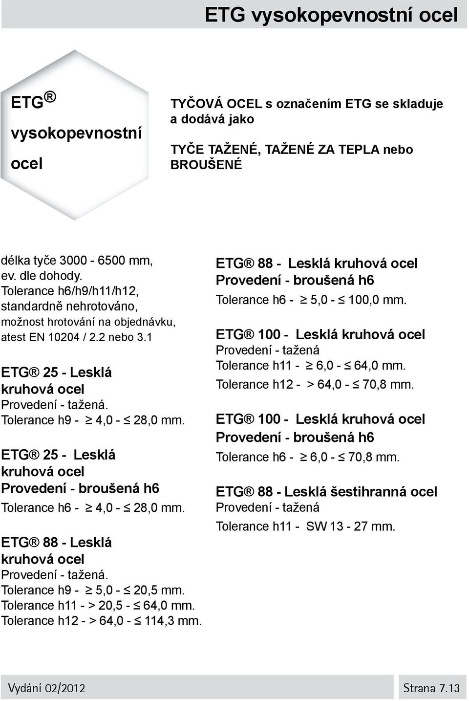 25 - Lesklá kruhová ocel Provedení - broušená h6 Tolerance h6-4,0-28,0. 88 - Lesklá kruhová ocel Provedení - tažená. Tolerance h9-5,0-20,5. Tolerance h11 - > 20,5-64,0. Tolerance h12 - > 64,0-114,3.