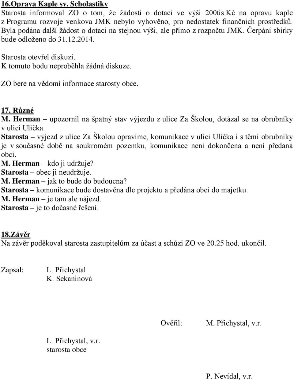 Čerpání sbírky bude odloženo do 31.12.2014. K tomuto bodu neproběhla žádná diskuze. ZO bere na vědomí informace starosty obce. 17. Různé M.