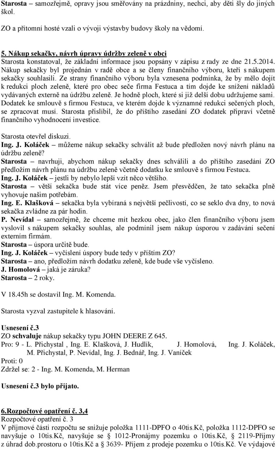 Nákup sekačky byl projednán v radě obce a se členy finančního výboru, kteří s nákupem sekačky souhlasili.