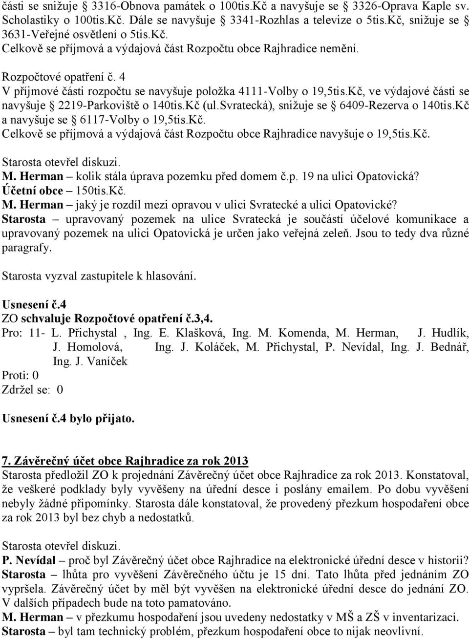 4 V příjmové části rozpočtu se navyšuje položka 4111-Volby o 19,5tis.Kč, ve výdajové části se navyšuje 2219-Parkoviště o 140tis.Kč (ul.svratecká), snižuje se 6409-Rezerva o 140tis.