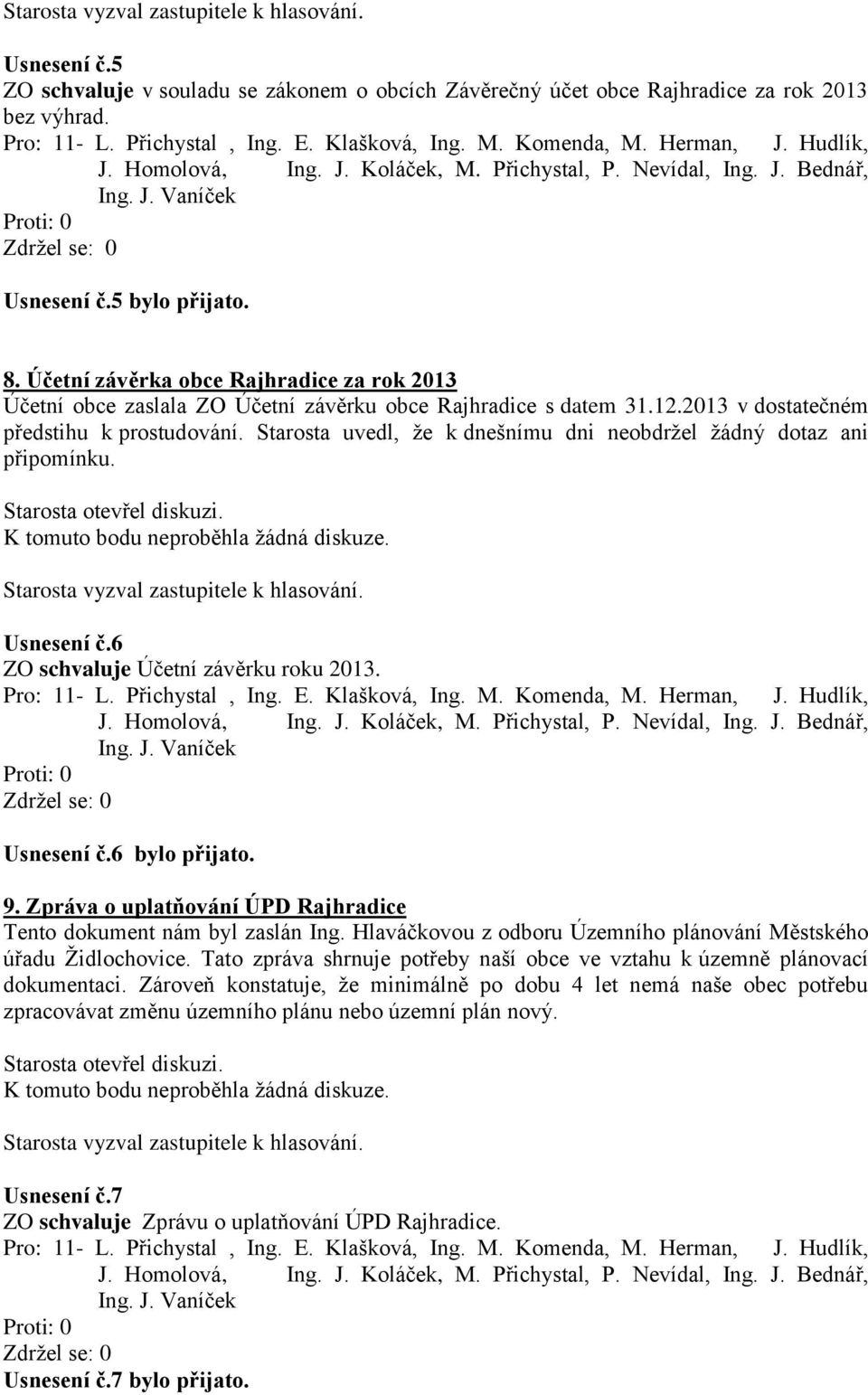 Starosta uvedl, že k dnešnímu dni neobdržel žádný dotaz ani připomínku. K tomuto bodu neproběhla žádná diskuze. Usnesení č.6 ZO schvaluje Účetní závěrku roku 2013. Pro: 11- L. Přichystal, Ing. E.