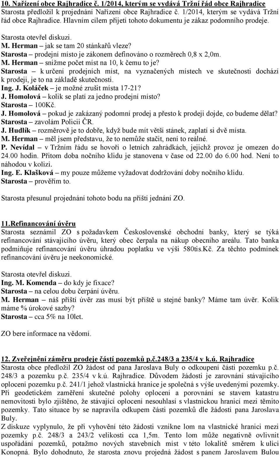 Starosta k určení prodejních míst, na vyznačených místech ve skutečnosti dochází k prodeji, je to na základě skutečnosti. Ing. J. Koláček je možné zrušit místa 17-21? J. Homolová kolik se platí za jedno prodejní místo?