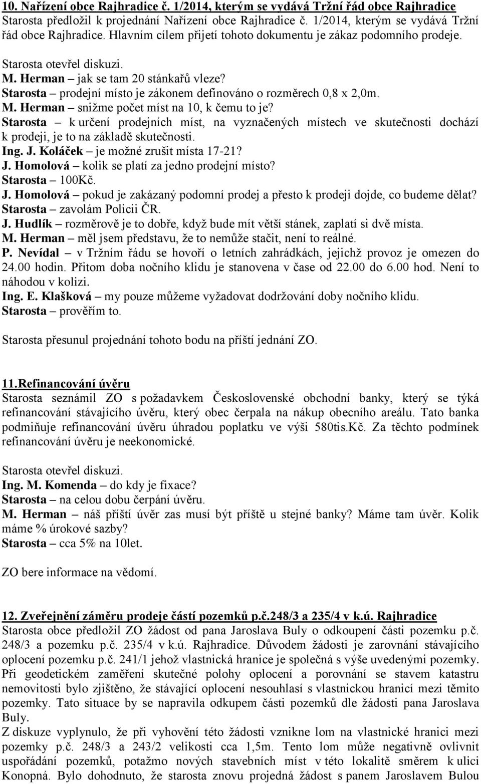 Starosta k určení prodejních míst, na vyznačených místech ve skutečnosti dochází k prodeji, je to na základě skutečnosti. Ing. J. Koláček je možné zrušit místa 17-21? J. Homolová kolik se platí za jedno prodejní místo?