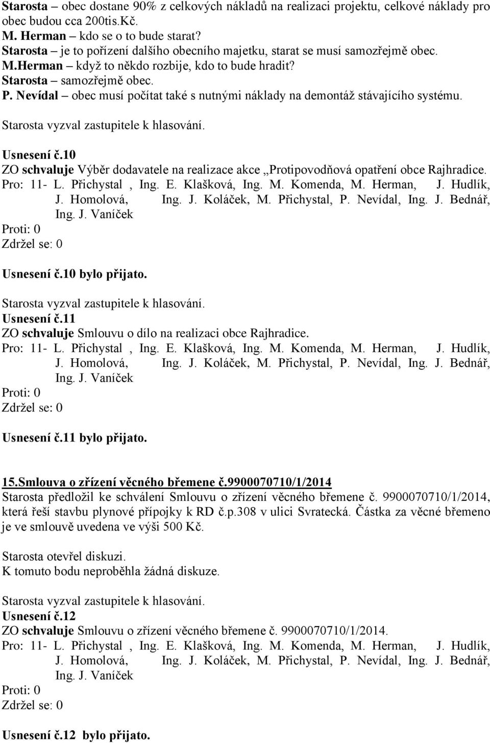 Nevídal obec musí počítat také s nutnými náklady na demontáž stávajícího systému. Usnesení č.10 ZO schvaluje Výběr dodavatele na realizace akce Protipovodňová opatření obce Rajhradice. Pro: 11- L.