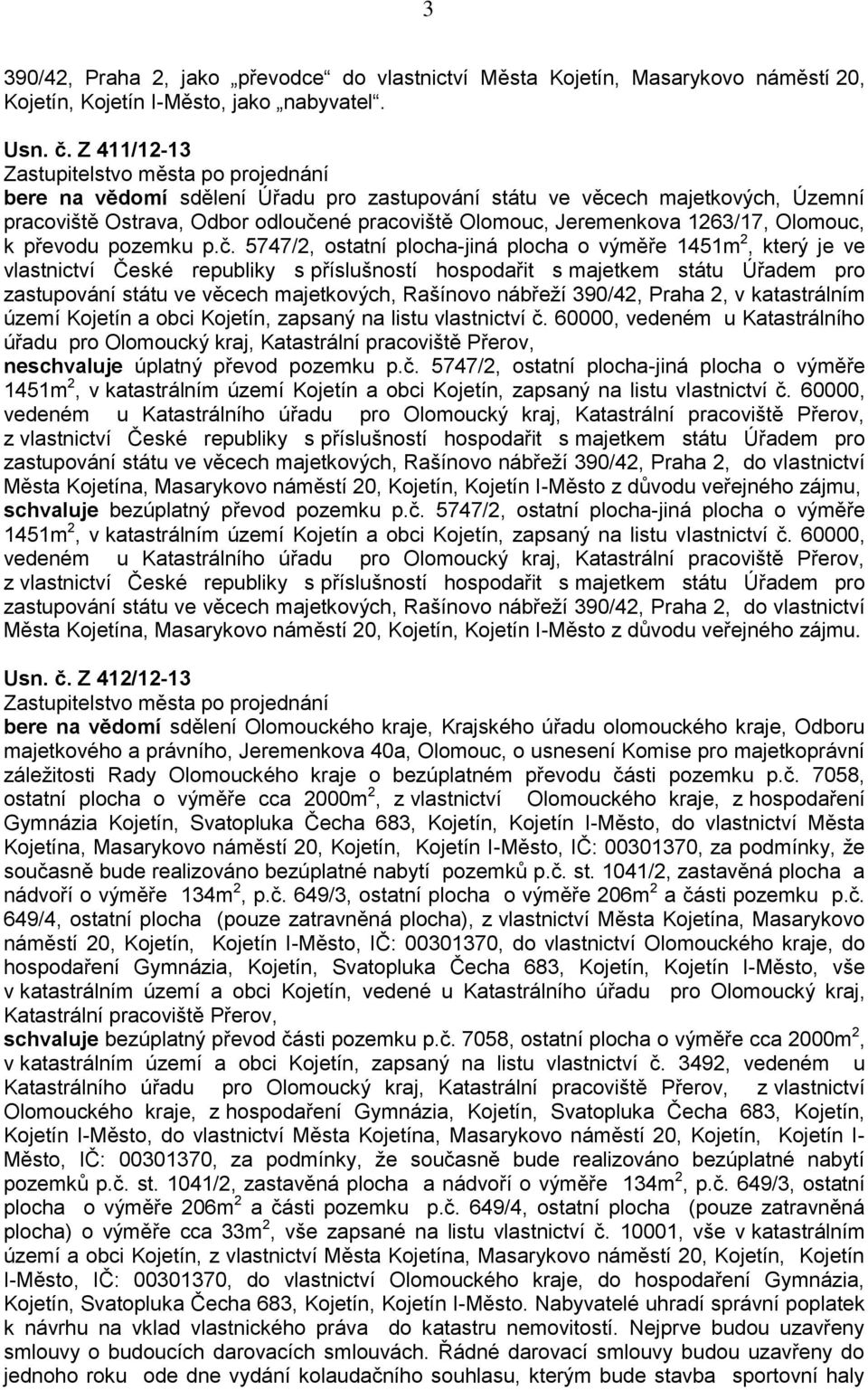 č. 5747/2, ostatní plocha-jiná plocha o výměře 1451m 2, který je ve vlastnictví České republiky s příslušností hospodařit s majetkem státu Úřadem pro zastupování státu ve věcech majetkových, Rašínovo