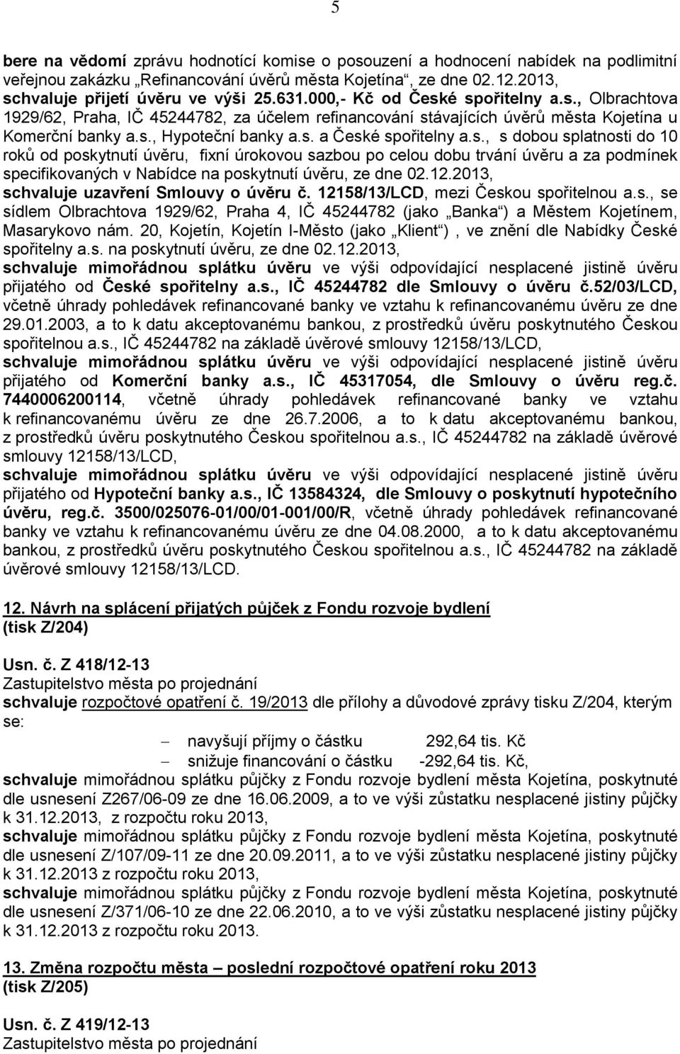 12.2013, schvaluje uzavření Smlouvy o úvěru č. 12158/13/LCD, mezi Českou spořitelnou a.s., se sídlem Olbrachtova 1929/62, Praha 4, IČ 45244782 (jako Banka ) a Městem Kojetínem, Masarykovo nám.