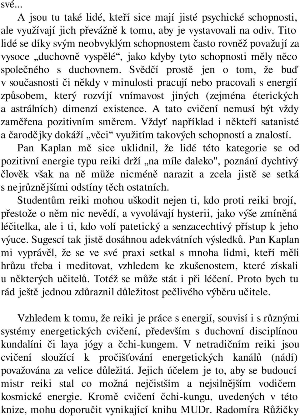 Svědčí prostě jen o tom, že buď v současnosti či někdy v minulosti pracují nebo pracovali s energií způsobem, který rozvíjí vnímavost jiných (zejména éterických a astrálních) dimenzí existence.