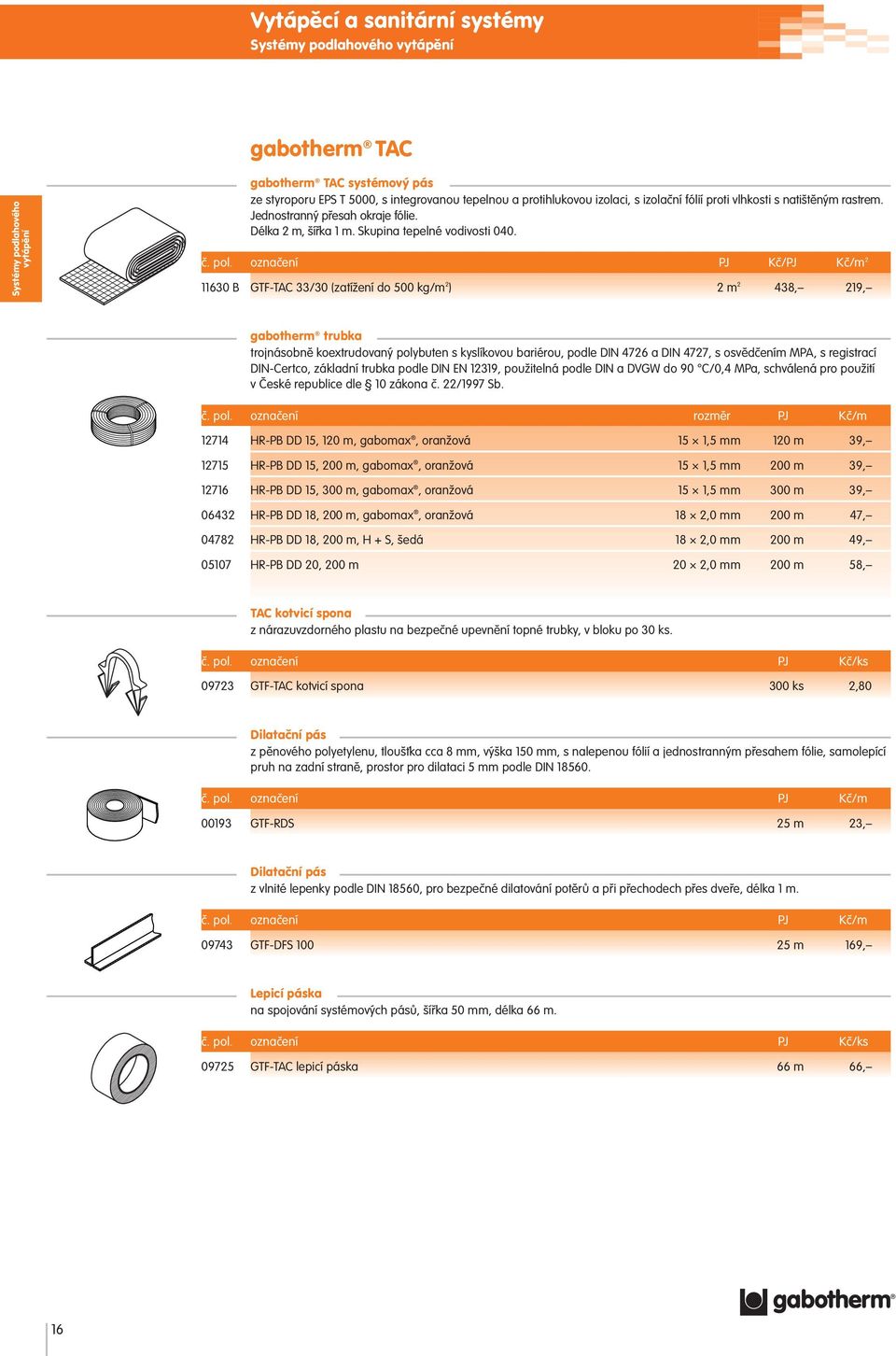 označení PJ Kč/PJ Kč/m 2 11630 B GTF-TAC 33/30 (zatížení do 500 kg/m 2 ) 2 m 2 438, 219, gabotherm trubka trojnásobně koextrudovaný polybuten s kyslíkovou bariérou, podle DIN 4726 a DIN 4727, s