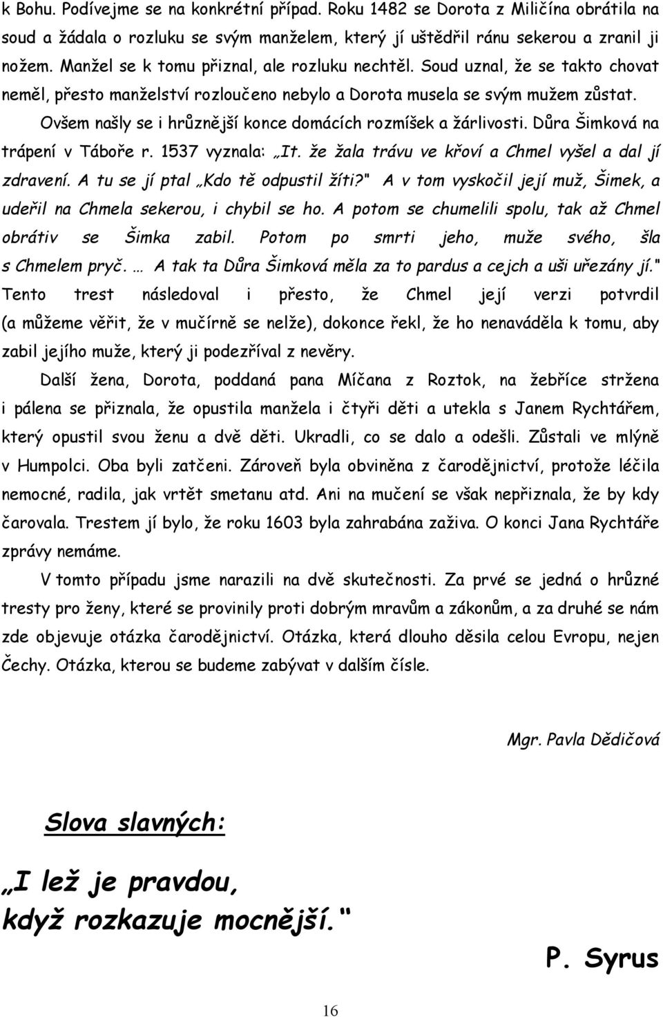 Ovšem našly se i hrůznější konce domácích rozmíšek a žárlivosti. Důra Šimková na trápení v Táboře r. 1537 vyznala: It. že žala trávu ve křoví a Chmel vyšel a dal jí zdravení.