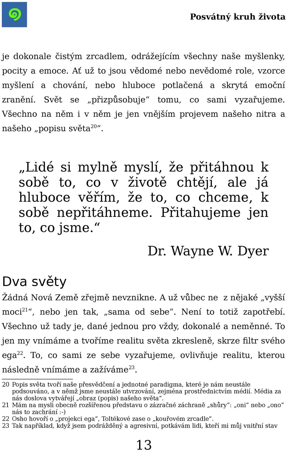 Lidé si mylně myslí, že přitáhnou k sobě to, co v životě chtějí, ale já hluboce věřím, že to, co chceme, k sobě nepřitáhneme. Přitahujeme jen to, co jsme. Dva světy Dr. Wayne W.