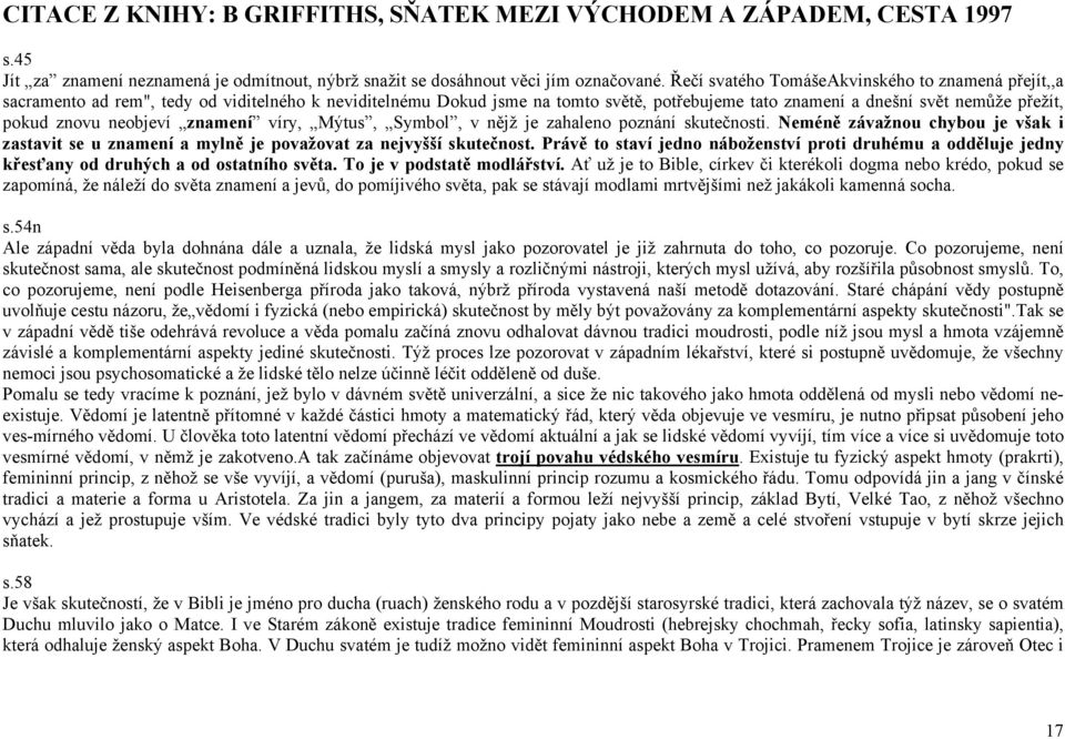 neobjeví znamení víry, Mýtus, Symbol, v nějž je zahaleno poznání skutečnosti. Neméně závažnou chybou je však i zastavit se u znamení a mylně je považovat za nejvyšší skutečnost.