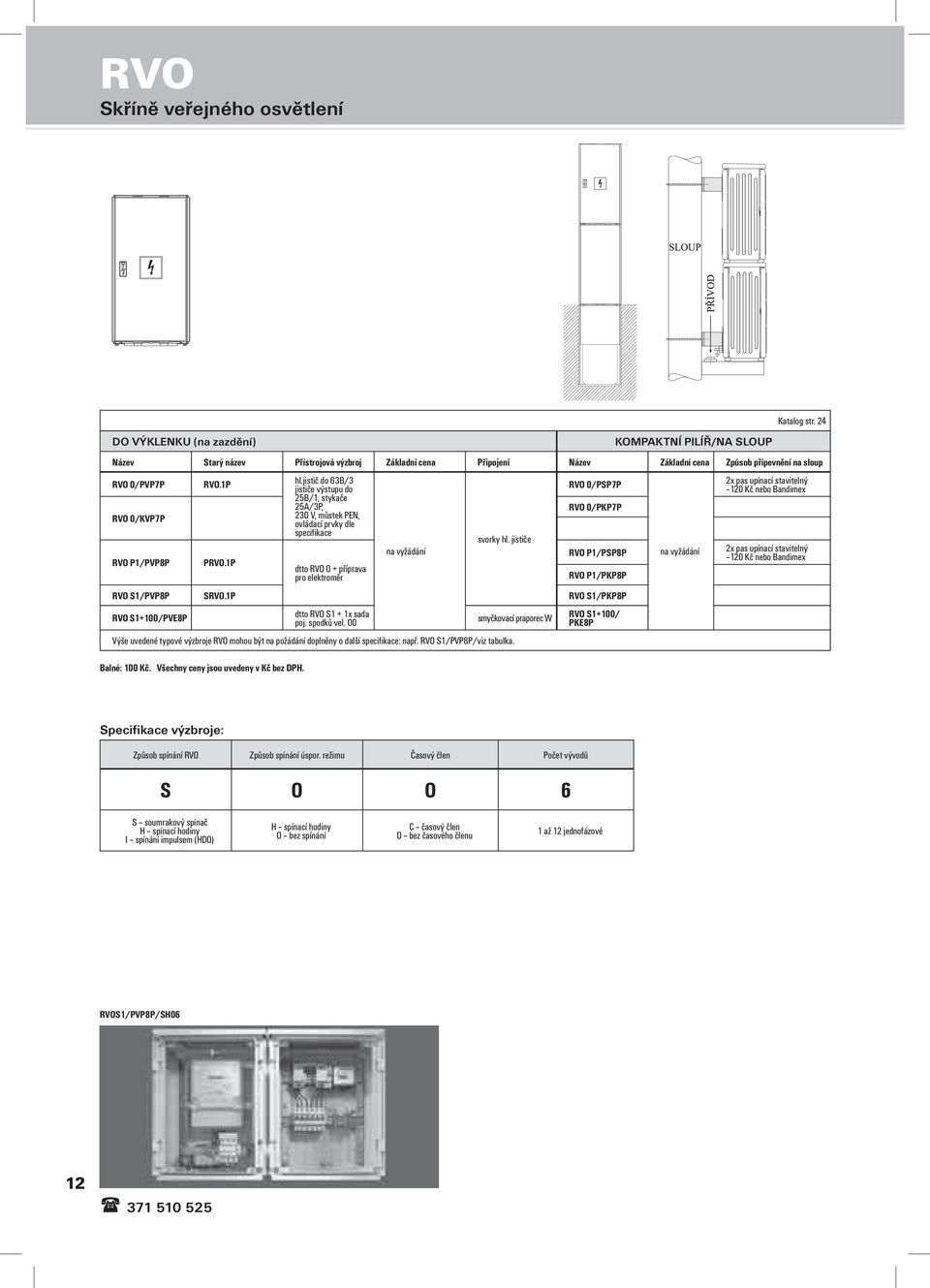 jistič do 63B/3 jističe výstupu do 25B/1, stykače 25A/3P, 230 V, můstek PEN, ovládací prvky dle specifikace svorky hl. jističe RVO 0/PSP7P RVO 0/PKP7P na vyžádání RVO P1/PSP8P RVO P1/PVP8P PRVO.