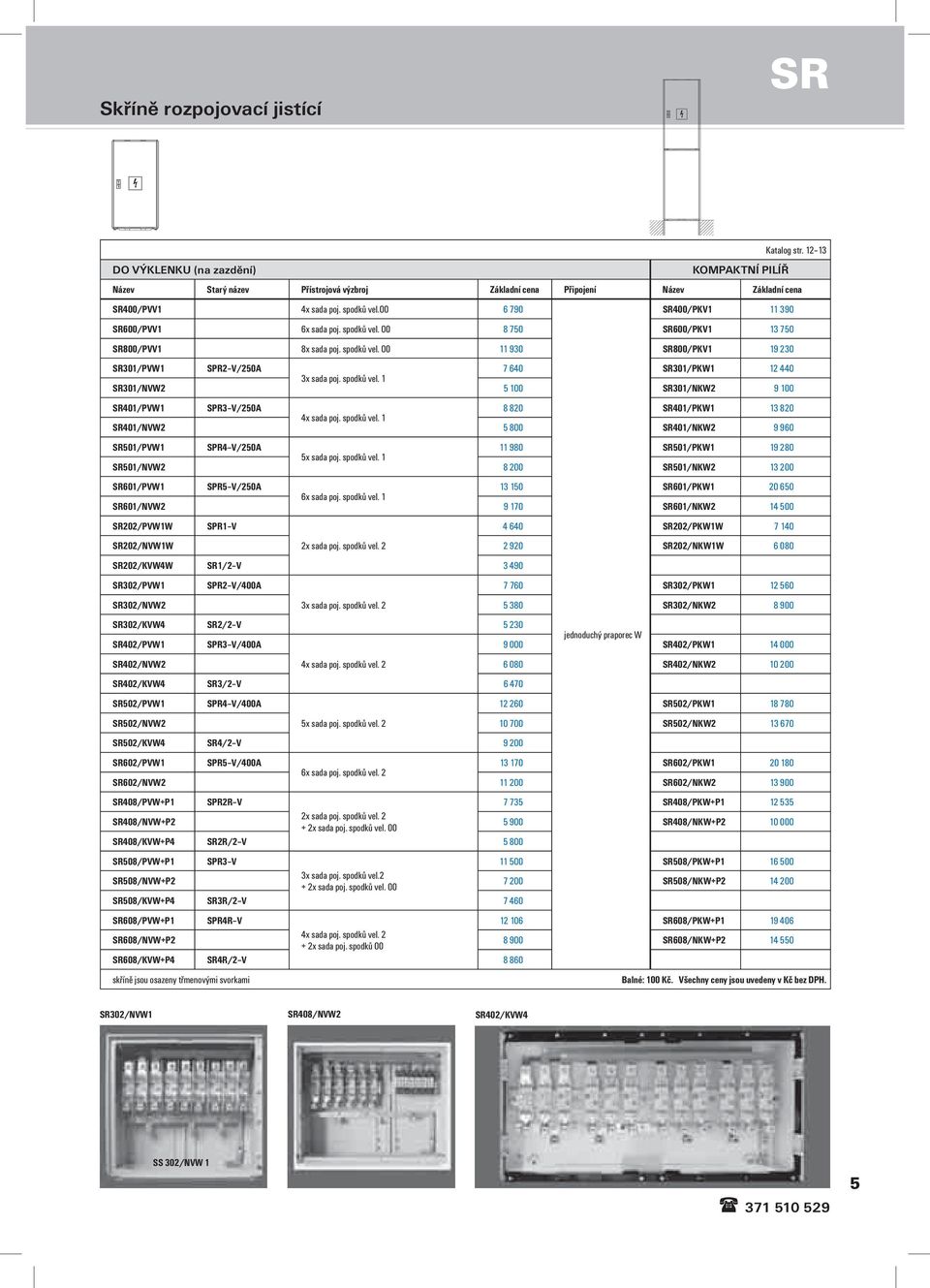 spodků vel. 1 SR301/NVW2 5 100 SR301/NKW2 9 100 SR401/PVW1 SPR3 V/250A 8 820 SR401/PKW1 13 820 4x sada poj. spodků vel.