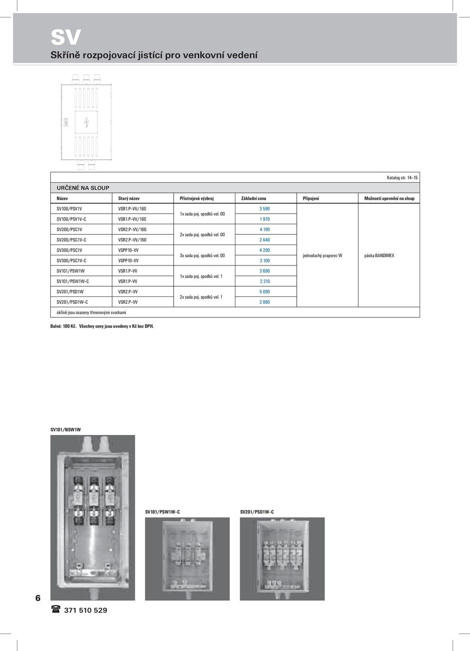 00 3 590 SV100/PSV1V C VSR1.P VV/160 1 970 SV200/PSC1V VSR2.P VV/160 4 190 2x sada poj. spodků vel. 00 SV200/PSC1V C VSR2.P VV/160 2 440 SV300/PSC1V VSPP10 VV 4 290 3x sada poj.
