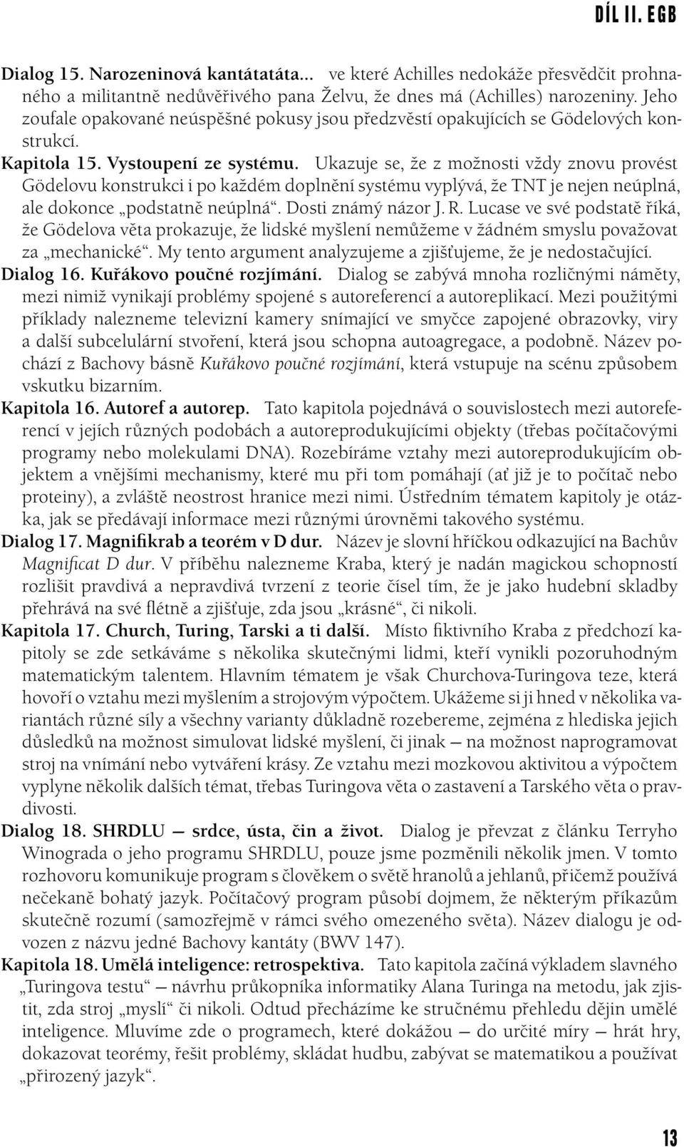 Ukazuje se, že z možnosti vždy znovu provést Gödelovu konstrukci i po každém doplnění systému vyplývá, že TNT je nejen neúplná, ale dokonce podstatně neúplná. Dosti známý názor J. R.