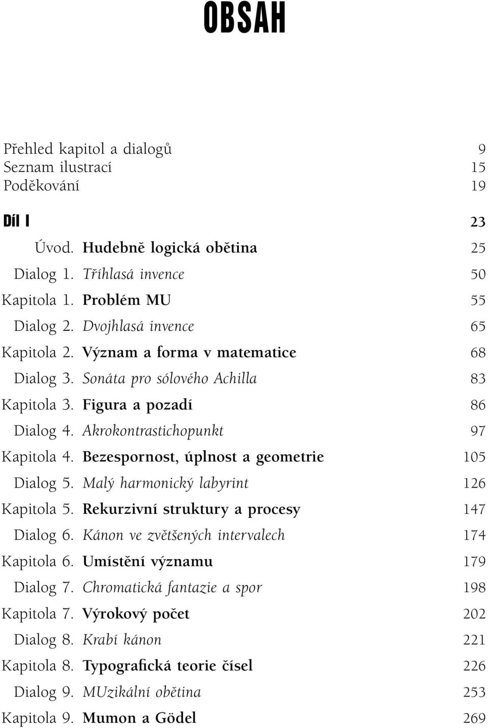 Bezespornost, úplnost a geometrie 105 Dialog 5. Malý harmonický labyrint 126 Kapitola 5. Rekurzivní struktury a procesy 147 Dialog 6. Kánon ve zvětšených intervalech 174 Kapitola 6.