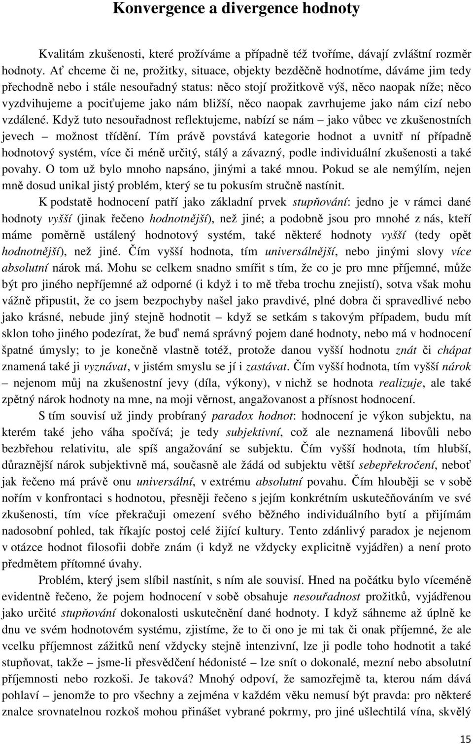 jako nám bližší, něco naopak zavrhujeme jako nám cizí nebo vzdálené. Když tuto nesouřadnost reflektujeme, nabízí se nám jako vůbec ve zkušenostních jevech možnost třídění.