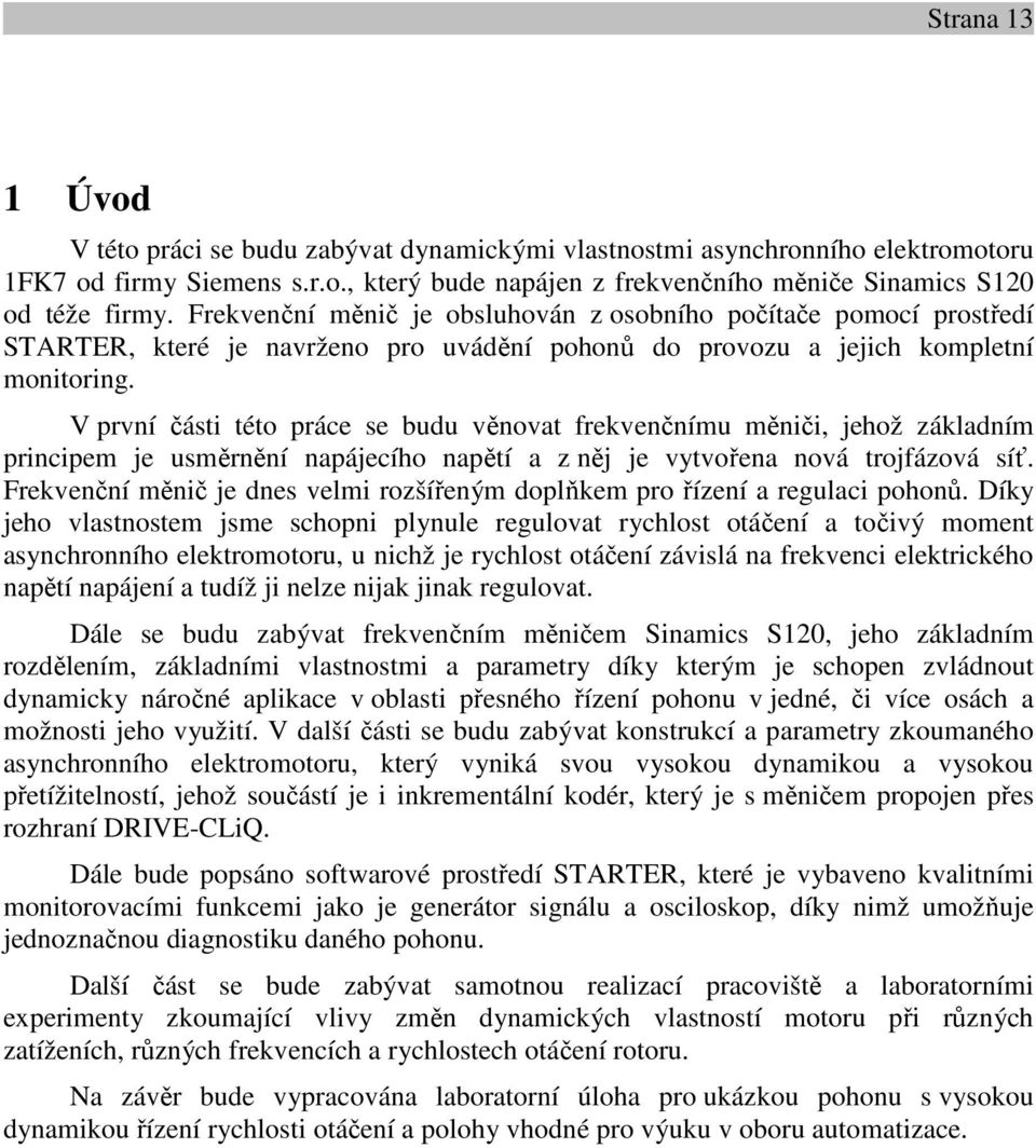 V první části této práce se budu věnovat frekvenčnímu měniči, jehož základním principem je usměrnění napájecího napětí a z něj je vytvořena nová trojfázová síť.