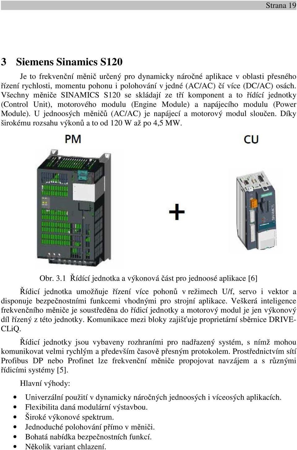 U jednoosých měničů (AC/AC) je napájecí a motorový modul sloučen. Díky širokému rozsahu výkonů a to od 120 W až po 4,5 MW. Obr. 3.