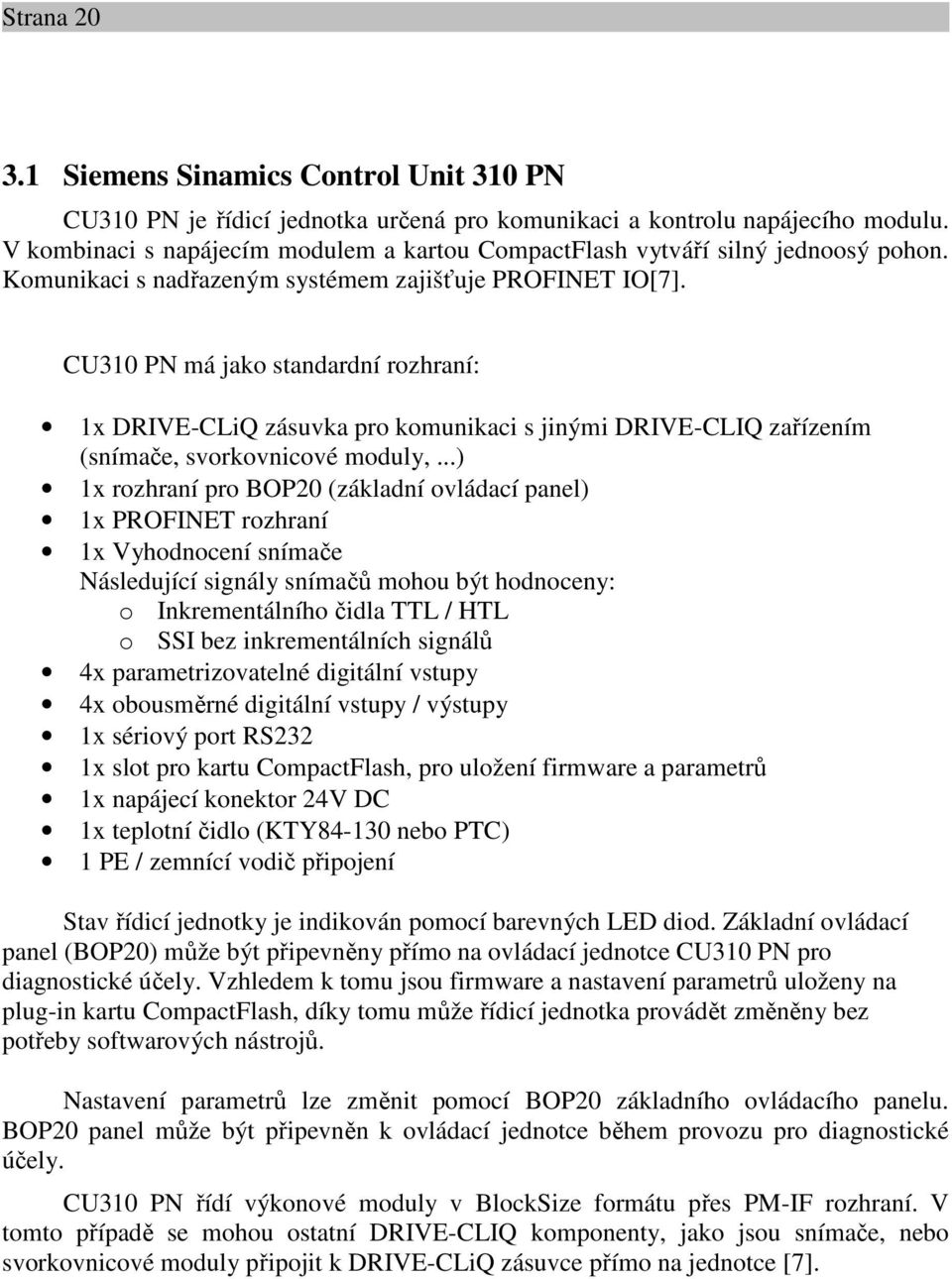 CU310 PN má jako standardní rozhraní: 1x DRIVE-CLiQ zásuvka pro komunikaci s jinými DRIVE-CLIQ zařízením (snímače, svorkovnicové moduly,.