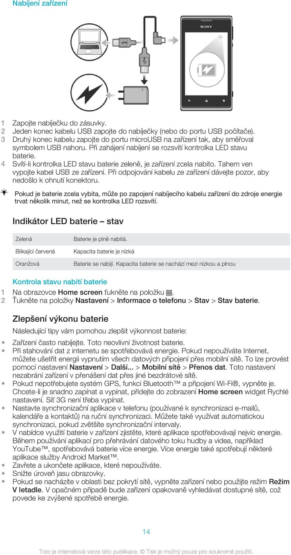 4 Svítí-li kontrolka LED stavu baterie zeleně, je zařízení zcela nabito. Tahem ven vypojte kabel USB ze zařízení. Při odpojování kabelu ze zařízení dávejte pozor, aby nedošlo k ohnutí konektoru.