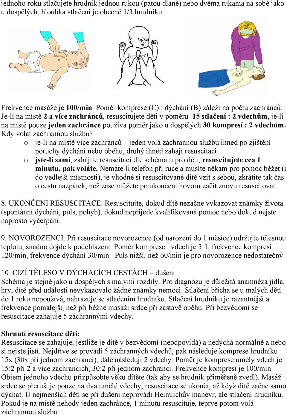 Je-li na místě 2 a více zachránců, resuscitujete děti v poměru 15 stlačení : 2 vdechům, je-li na místě pouze jeden zachránce používá poměr jako u dospělých 30 kompresí : 2 vdechům.