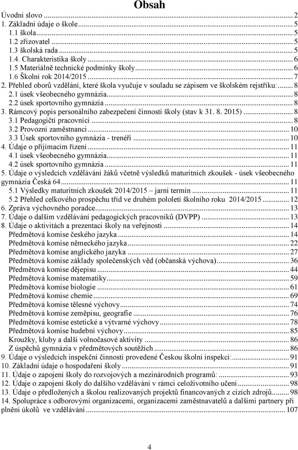 Rámcový popis personálního zabezpečení činnosti školy (stav k 31. 8. 2015)... 8 3.1 Pedagogičtí pracovníci... 8 3.2 Provozní zaměstnanci... 10 3.3 Úsek sportovního gymnázia - trenéři... 10 4.