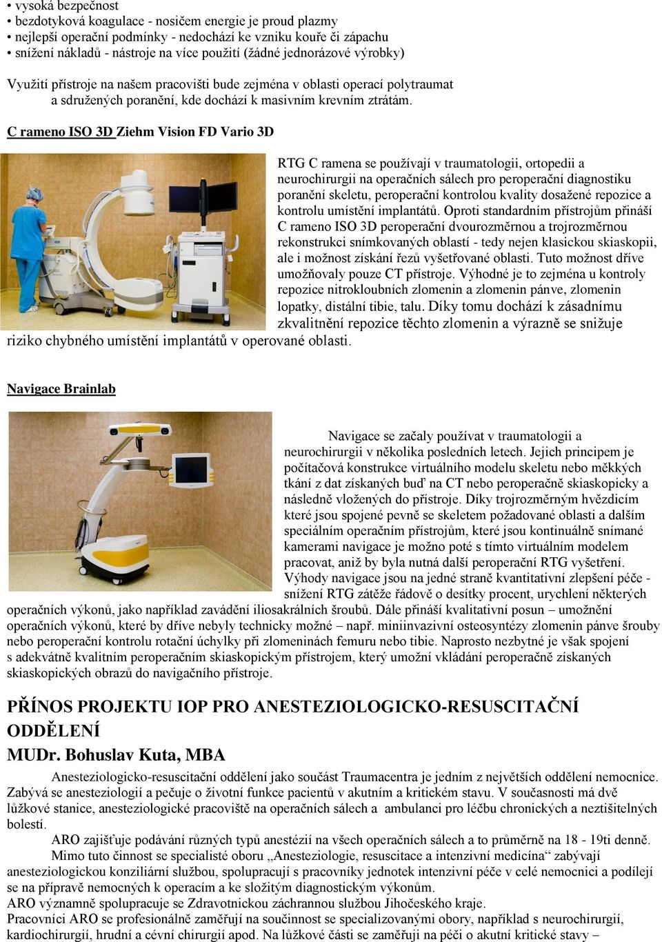 C rameno ISO 3D Ziehm Vision FD Vario 3D RTG C ramena se používají v traumatologii, ortopedii a neurochirurgii na operačních sálech pro peroperační diagnostiku poranění skeletu, peroperační kontrolou