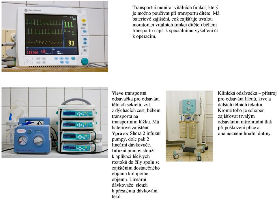 Vpravo: Shora 2 infuzní pumpy, dole pak 2 lineární dávkovače. Infuzní pumpy slouží k aplikaci léčivých roztoků do žíly spolu se zajištěním dostatečného objemu kolujícího objemu.