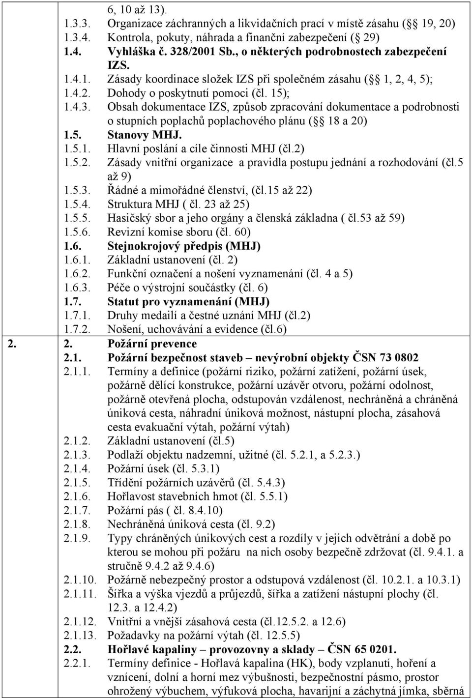 Obsah dokumentace IZS, způsob zpracování dokumentace a podrobnosti o stupních poplachů poplachového plánu ( 18 a 20) 1.5. Stanovy MHJ. 1.5.1. Hlavní poslání a cíle činnosti MHJ (čl.2) 1.5.2. Zásady vnitřní organizace a pravidla postupu jednání a rozhodování (čl.