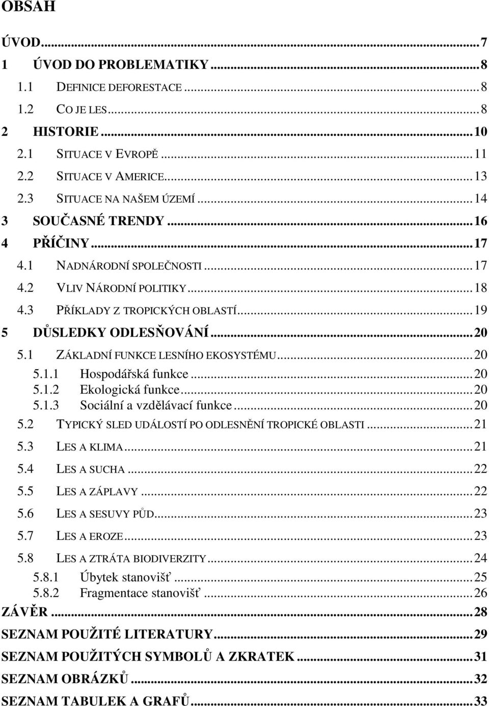 1 ZÁKLADNÍ FUNKCE LESNÍHO EKOSYSTÉMU...20 5.1.1 Hospodářská funkce...20 5.1.2 Ekologická funkce...20 5.1.3 Sociální a vzdělávací funkce...20 5.2 TYPICKÝ SLED UDÁLOSTÍ PO ODLESNĚNÍ TROPICKÉ OBLASTI.