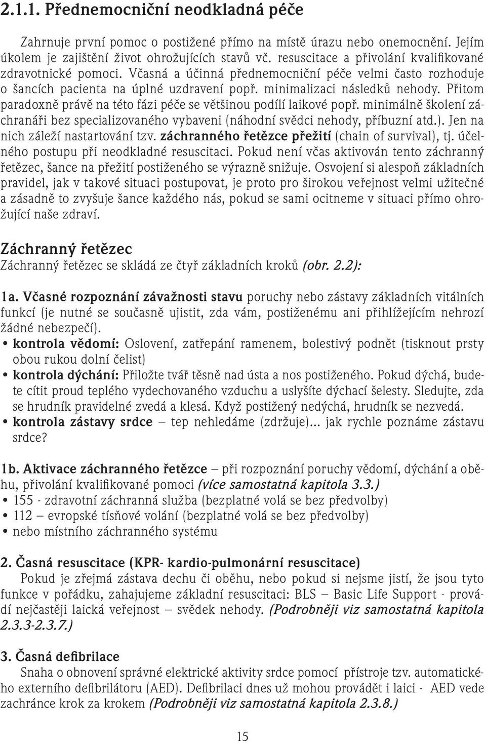 Přitom paradoxně právě na této fázi péče se většinou podílí laikové popř. minimálně školení záchranáři bez specializovaného vybaveni (náhodní svědci nehody, příbuzní atd.).