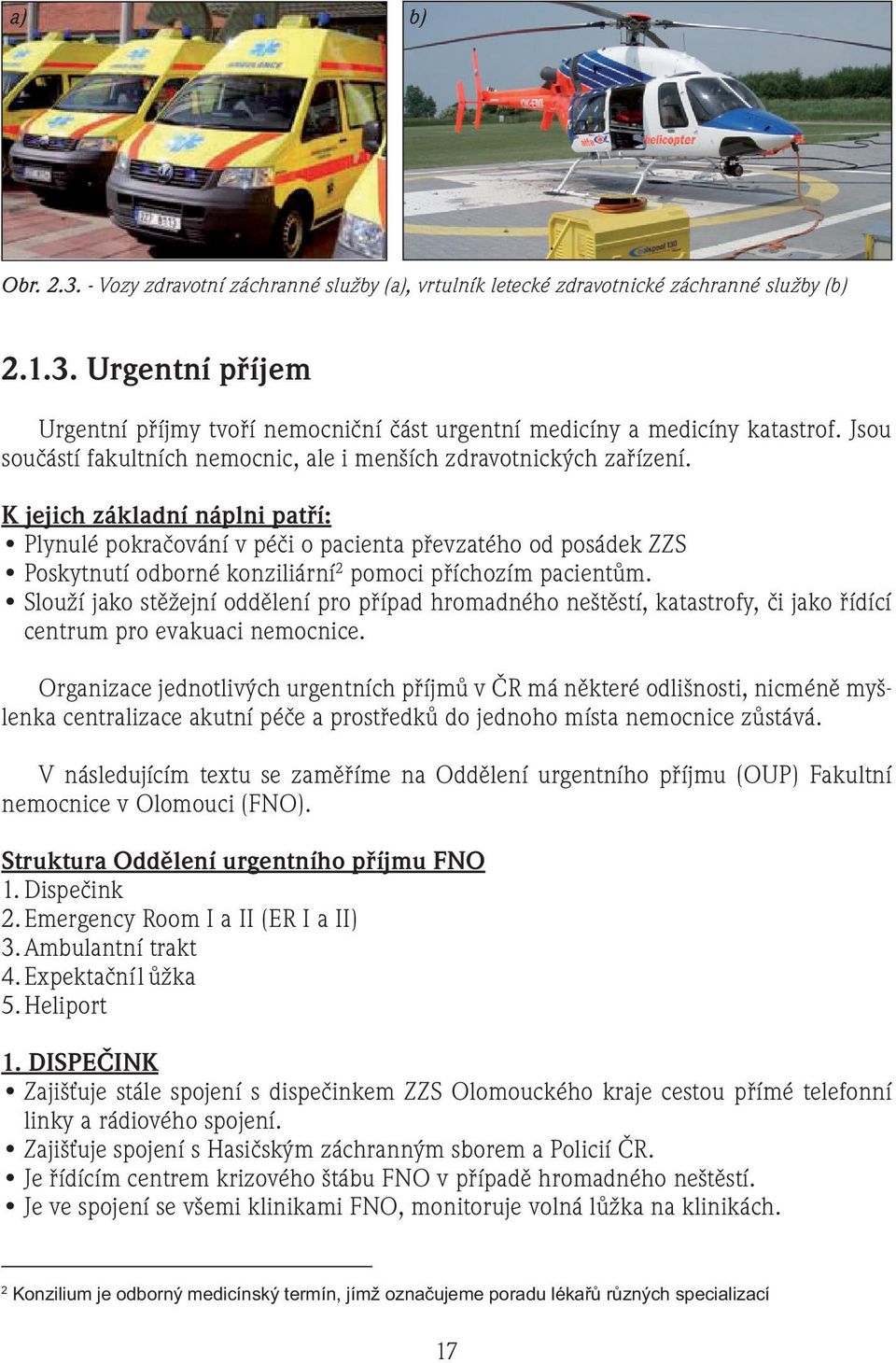 K jejich základní náplni patří: Plynulé pokračování v péči o pacienta převzatého od posádek ZZS Poskytnutí odborné konziliární 2 pomoci příchozím pacientům.