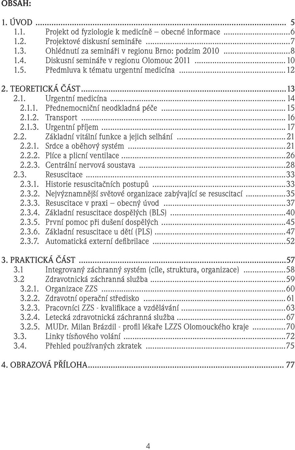 ..16 2.1.3. Urgentní příjem... 17 2.2. Základní vitální funkce a jejich selhání...21 2.2.1. Srdce a oběhový systém...21 2.2.2. Plíce a plicní ventilace...26 2.2.3. Centrální nervová soustava...28 2.3. Resuscitace.