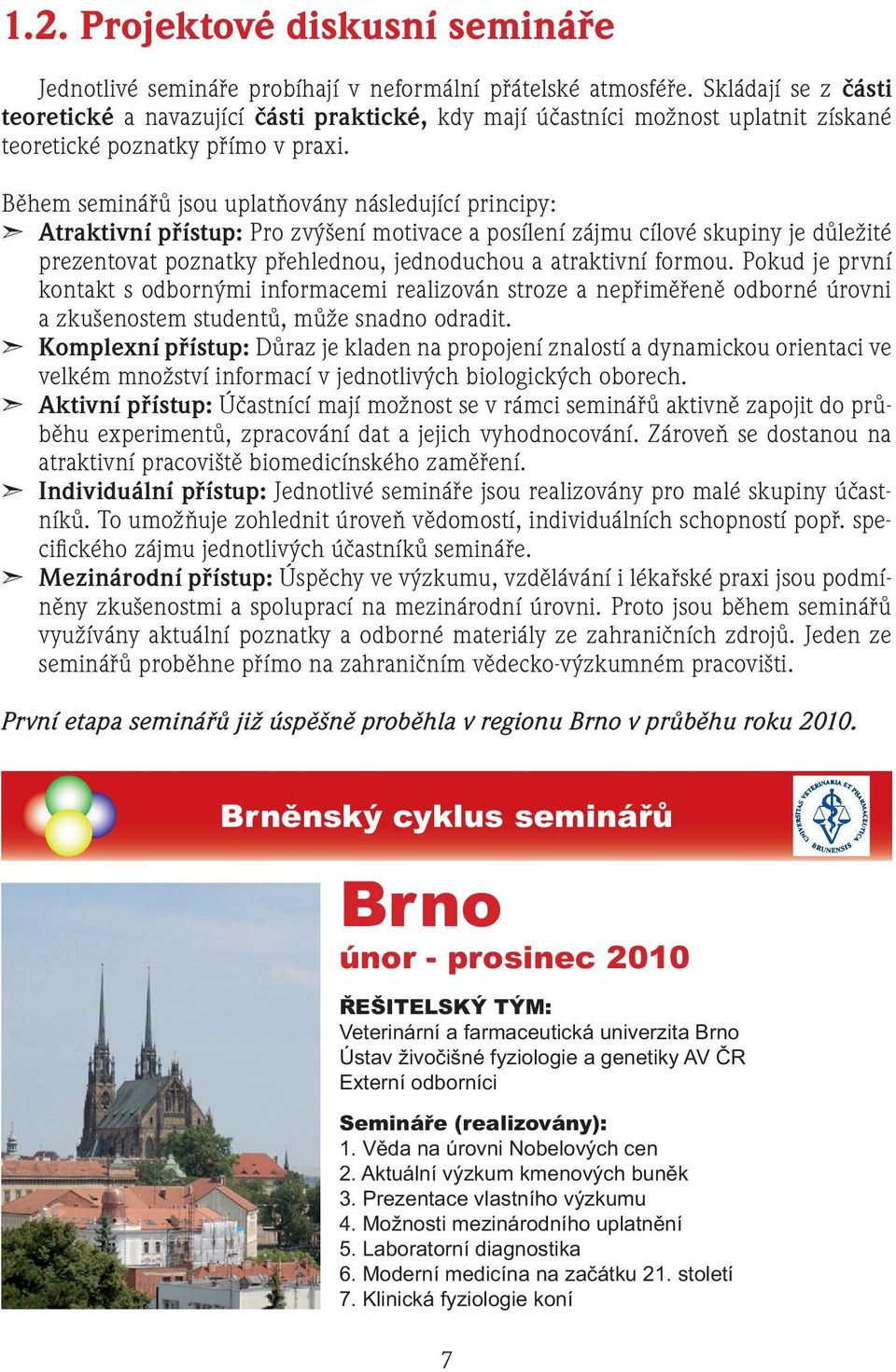 Během seminářů jsou uplatňovány následující principy: Atraktivní přístup: Pro zvýšení motivace a posílení zájmu cílové skupiny je důležité prezentovat poznatky přehlednou, jednoduchou a atraktivní