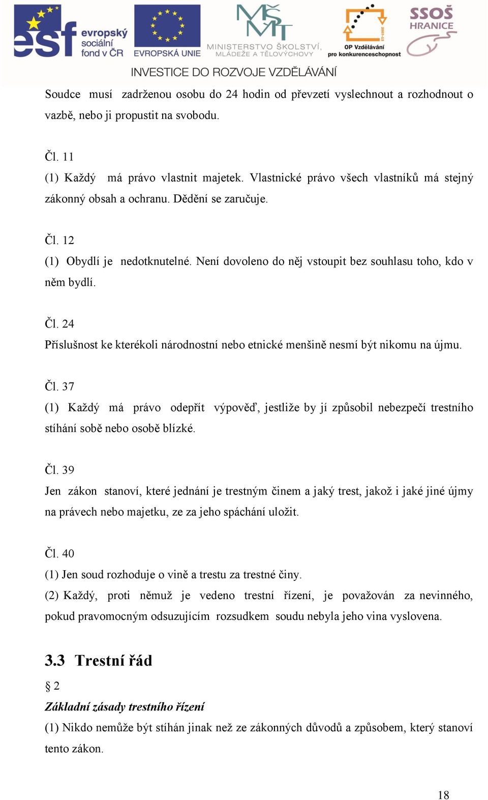 Čl. 37 (1) Kţdý má právo odepřít výpověď, jestliţe y jí způsoil neezpečí trestního stíhání soě neo osoě lízké. Čl.