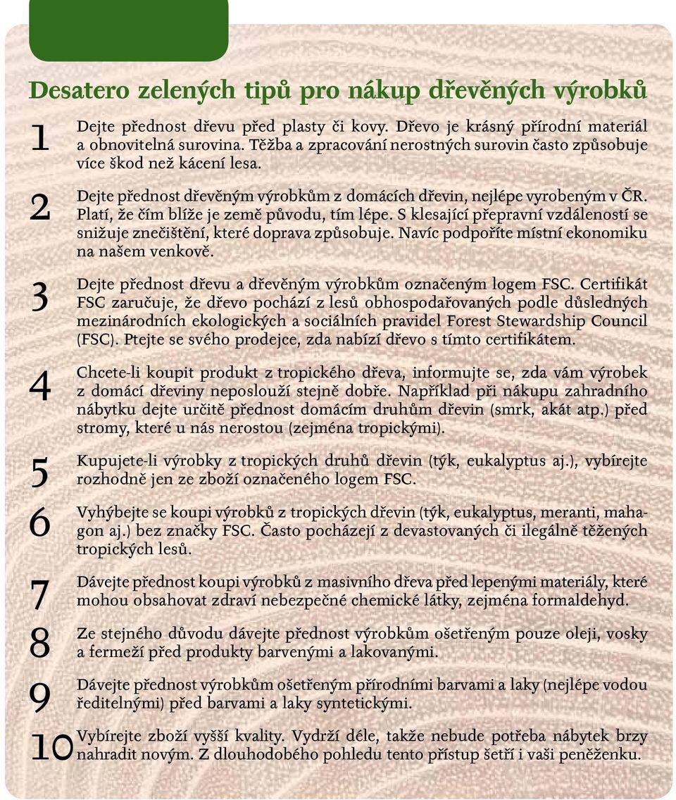 přednost dřevěným výrobkům z domácích dřevin, nejlépe vyrobeným v ČR. Platí, že čím blíže je země původu, tím lépe. S klesající přepravní vzdáleností se snižuje znečištění, které doprava způsobuje.