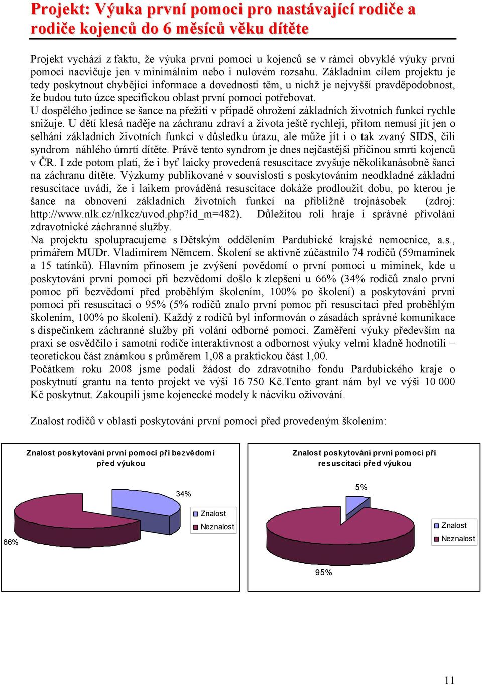 Základním cílem projektu je tedy poskytnout chybějící informace a dovednosti těm, u nichž je nejvyšší pravděpodobnost, že budou tuto úzce specifickou oblast první pomoci potřebovat.