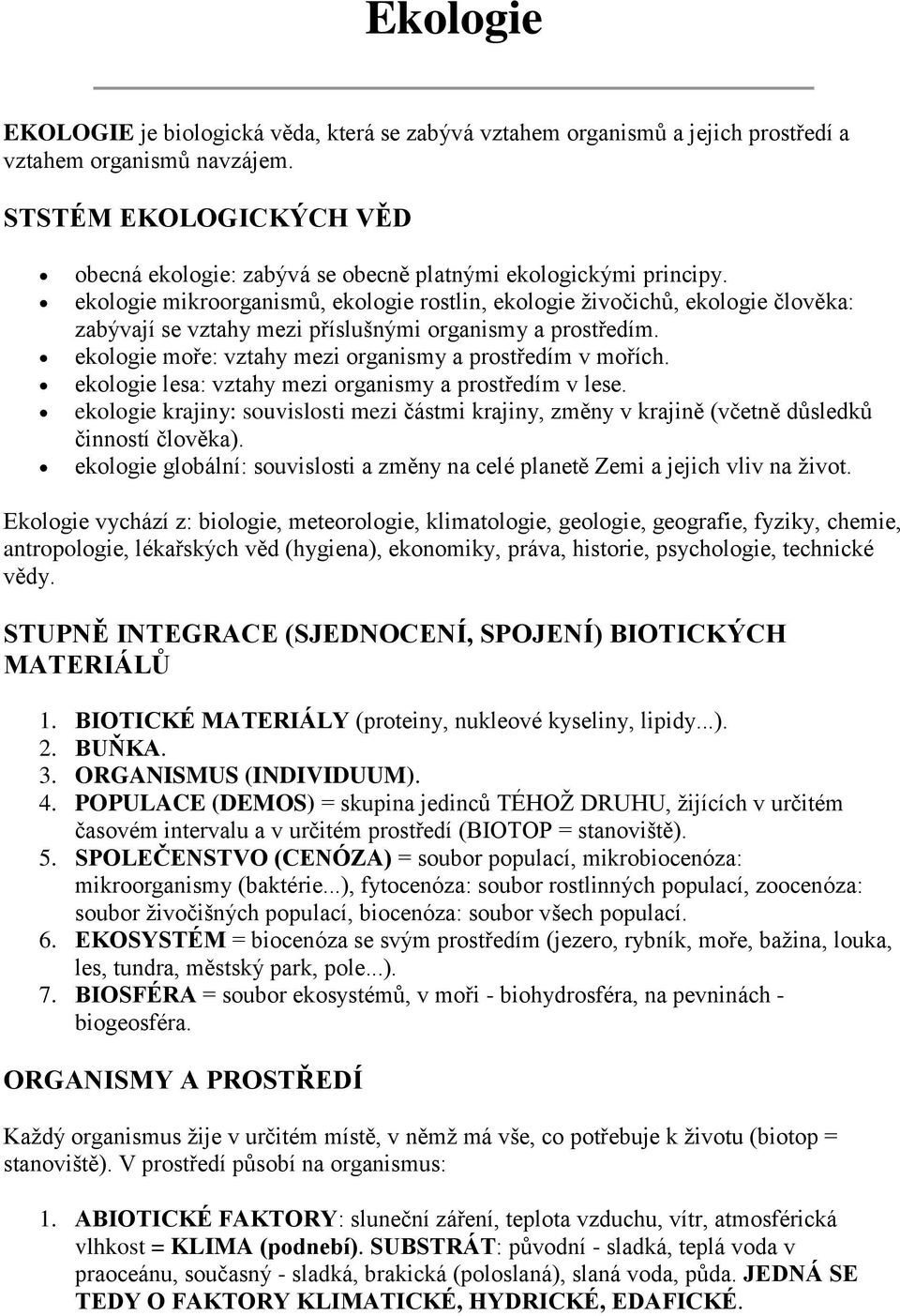 ekologie mikroorganismů, ekologie rostlin, ekologie živočichů, ekologie člověka: zabývají se vztahy mezi příslušnými organismy a prostředím. ekologie moře: vztahy mezi organismy a prostředím v mořích.