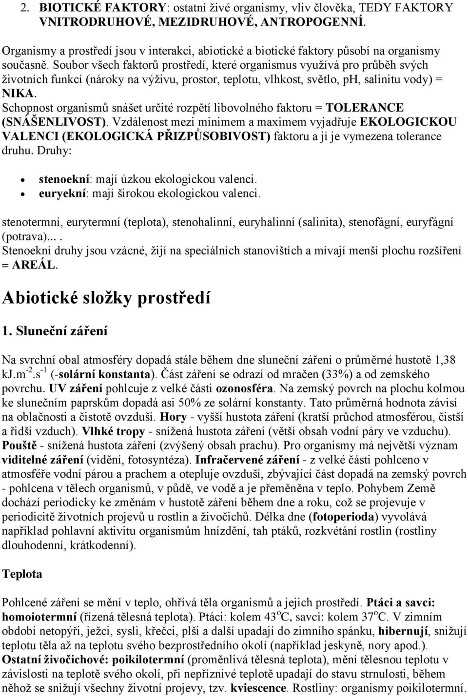 Soubor všech faktorů prostředí, které organismus využívá pro průběh svých životních funkcí (nároky na výživu, prostor, teplotu, vlhkost, světlo, ph, salinitu vody) = NIKA.