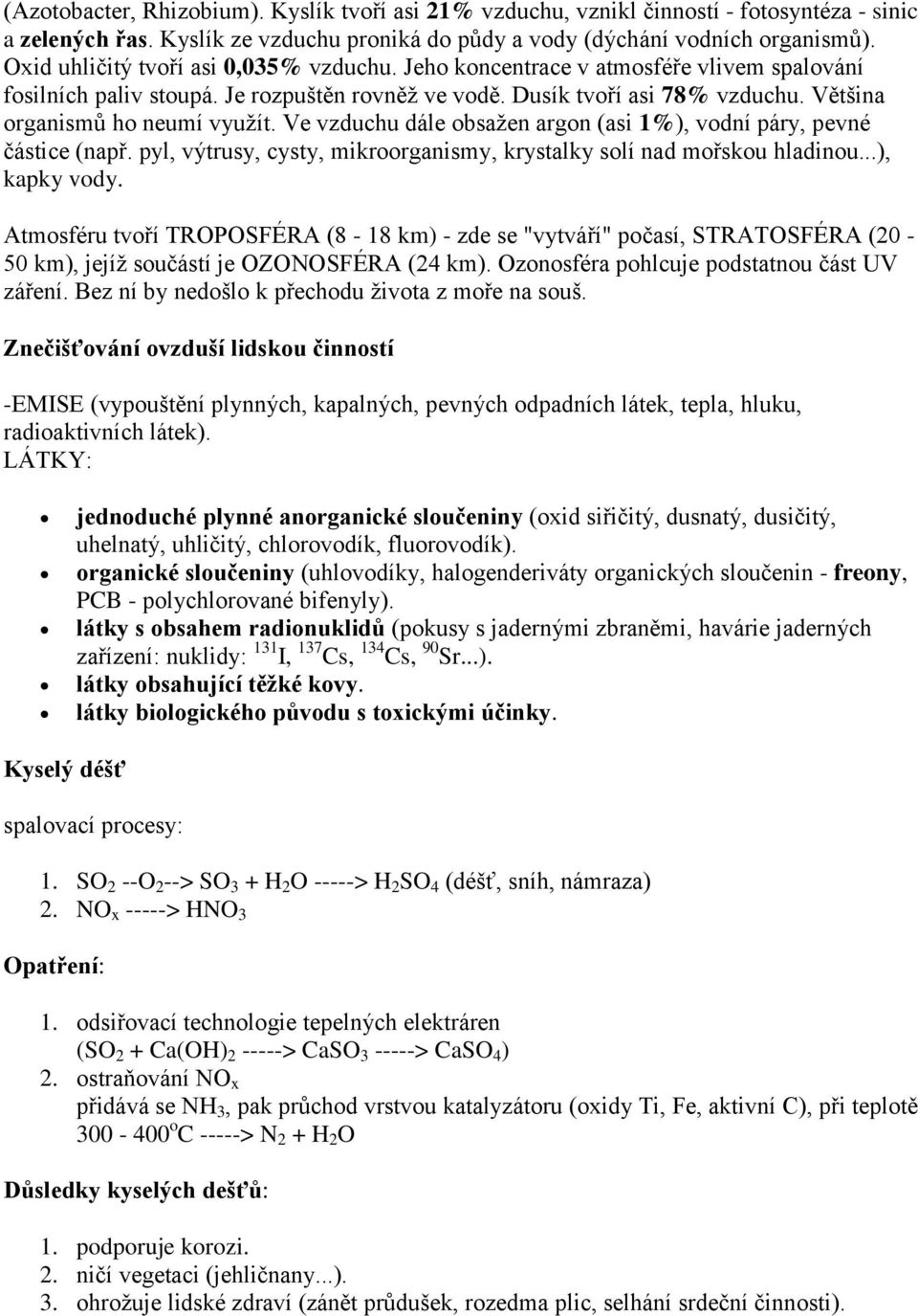 Většina organismů ho neumí využít. Ve vzduchu dále obsažen argon (asi 1%), vodní páry, pevné částice (např. pyl, výtrusy, cysty, mikroorganismy, krystalky solí nad mořskou hladinou...), kapky vody.