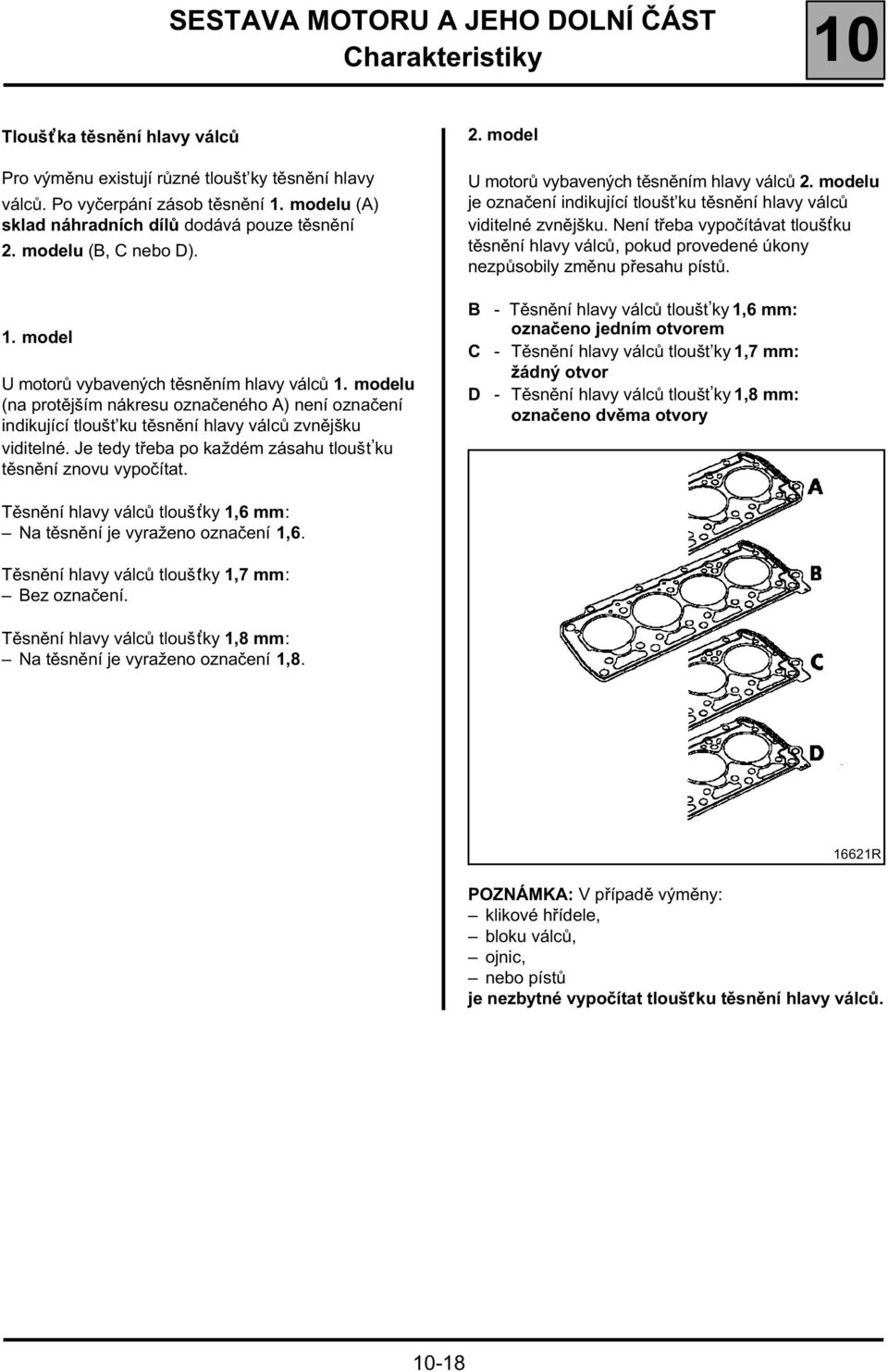 Je tedy třeba po každém zásahu tloušt ku těsnění znovu vypočítat. 2. model U motorů vybavených těsněním hlavy válců 2. modelu je označení indikující tloušt ku těsnění hlavy válců viditelné zvnějšku.