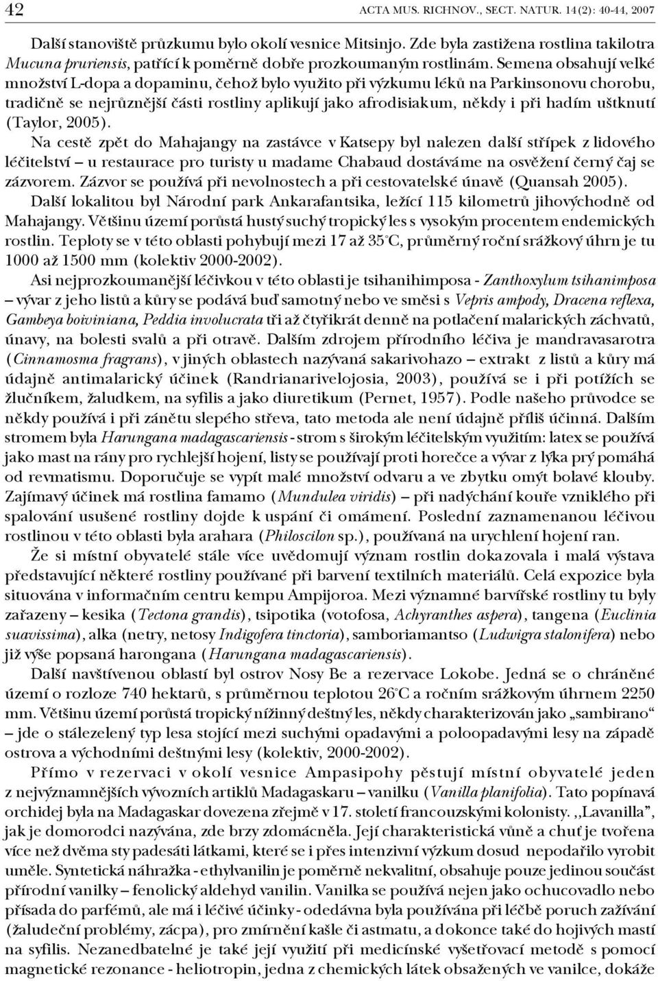 Semena obsahují velké množství L dopa a dopaminu, čehož bylo využito při výzkumu léků na Parkinsonovu chorobu, tradičně se nejrůznější části rostliny aplikují jako afrodisiakum, někdy i při hadím