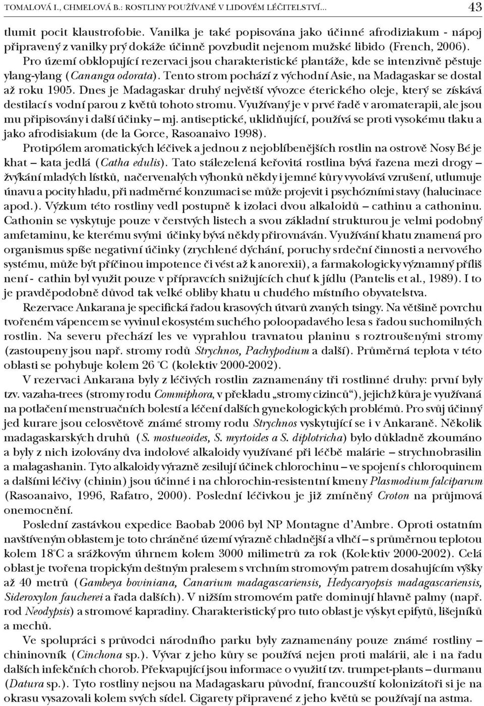 Pro území obklopující rezervaci jsou charakteristické plantáže, kde se intenzivně pěstuje ylang ylang (Cananga odorata). Tento strom pochází z východní Asie, na Madagaskar se dostal až roku 1905.