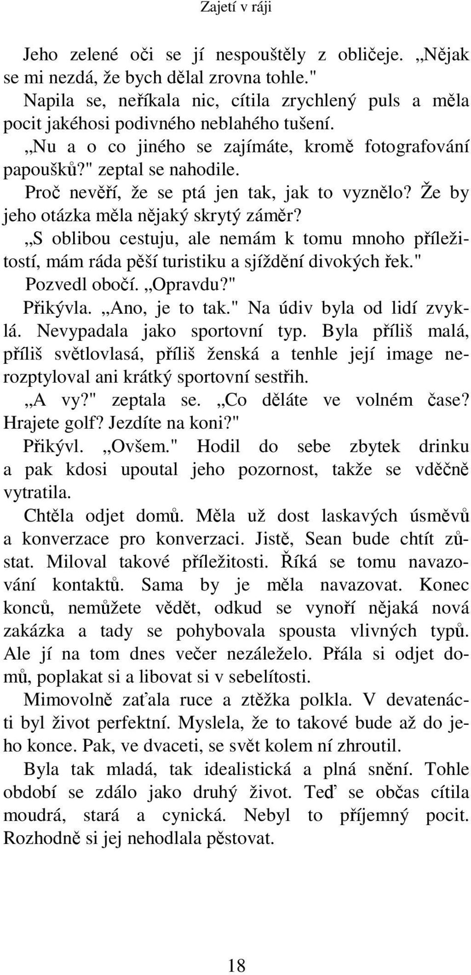 S oblibou cestuju, ale nemám k tomu mnoho příležitostí, mám ráda pěší turistiku a sjíždění divokých řek." Pozvedl obočí. Opravdu?" Přikývla. Ano, je to tak." Na údiv byla od lidí zvyklá.