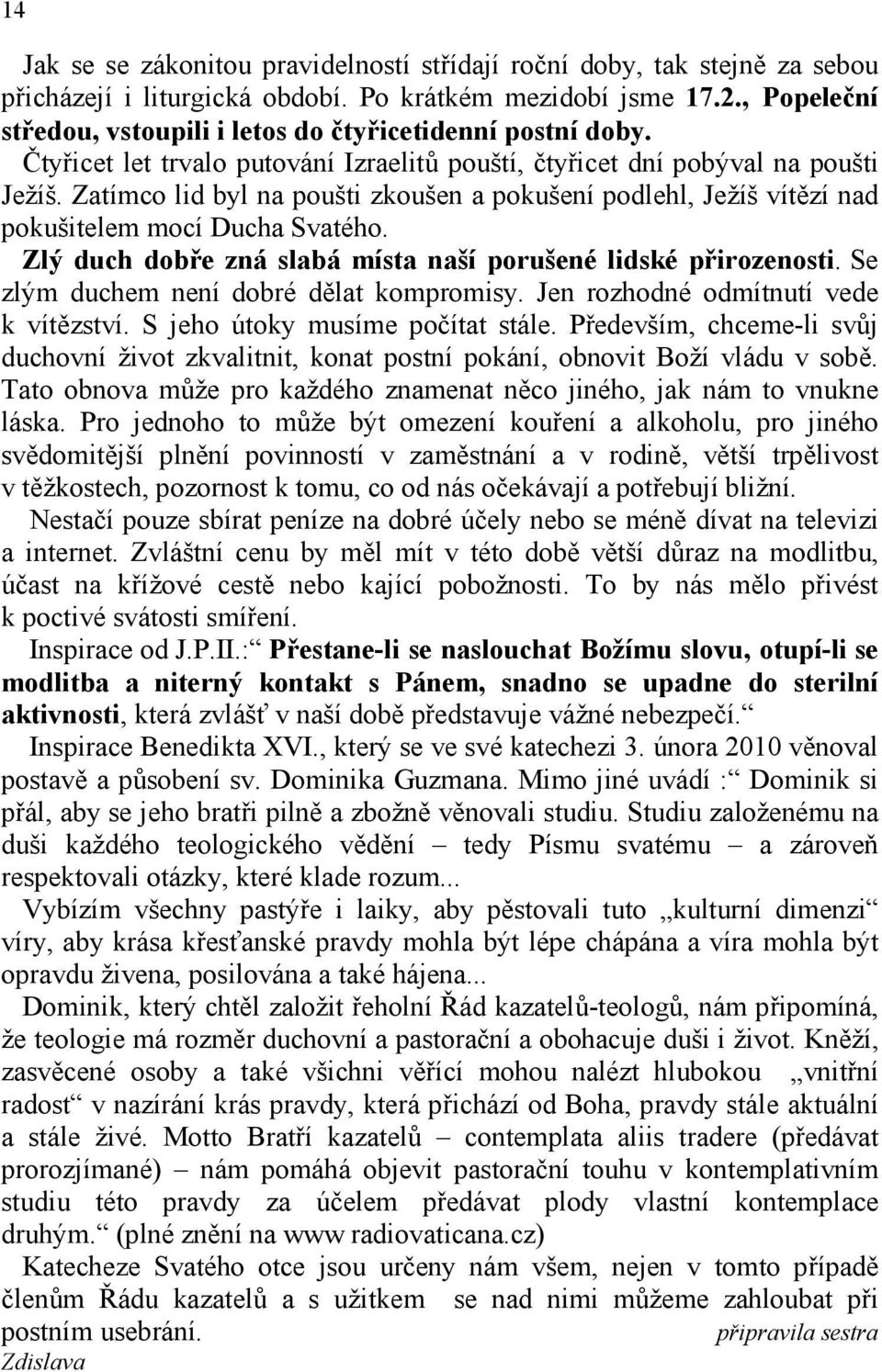 Zatímco lid byl na poušti zkoušen a pokušení podlehl, Ježíš vítězí nad pokušitelem mocí Ducha Svatého. Zlý duch dobře zná slabá místa naší porušené lidské přirozenosti.